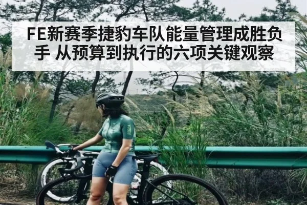 FE新赛季捷豹车队能量管理成胜负手 从预算到执行的六项关键观察